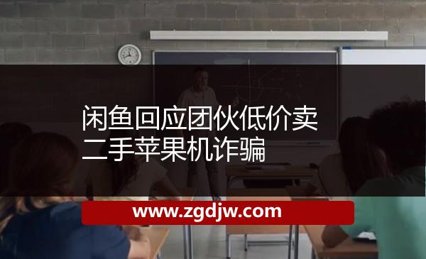 閑魚(yú)回應(yīng)團(tuán)伙低價(jià)賣二手蘋(píng)果機(jī)詐騙 