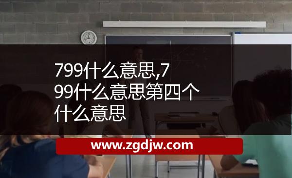 799什么意思,799什么意思第四個什么意思 