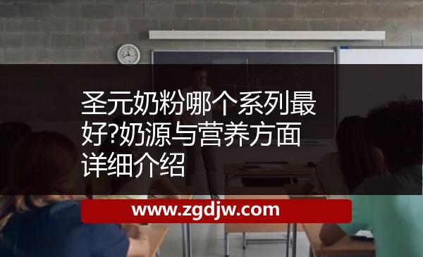 圣元奶粉哪個(gè)系列最好?奶源與營(yíng)養(yǎng)方面詳細(xì)介紹