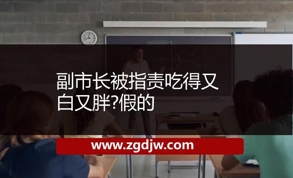 副市長被指責(zé)吃得又白又胖?假的