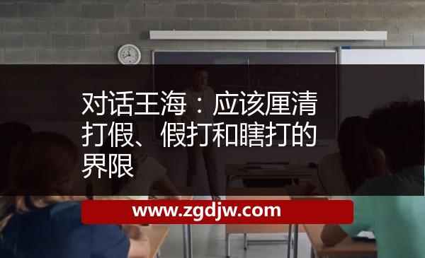 對話王海：應(yīng)該厘清打假、假打和瞎打的界限 