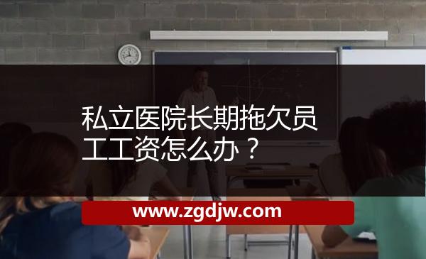 私立醫(yī)院長(zhǎng)期拖欠員工工資怎么辦?