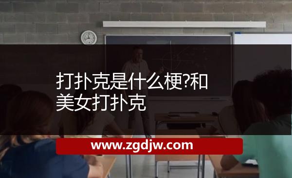 打撲克是什么梗?和美女打撲克
