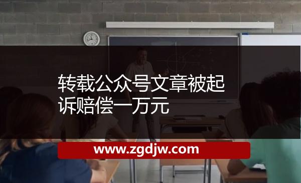 轉(zhuǎn)載公眾號文章被起訴賠償一萬元