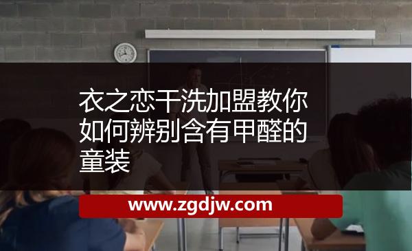 衣之戀干洗加盟教你如何辨別含有甲醛的童裝 