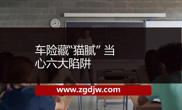 車險(xiǎn)藏“貓膩” 當(dāng)心六大陷阱