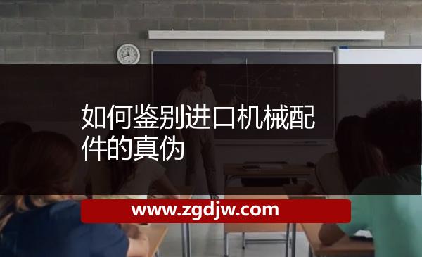 如何鑒別進(jìn)口機(jī)械配件的真?zhèn)?