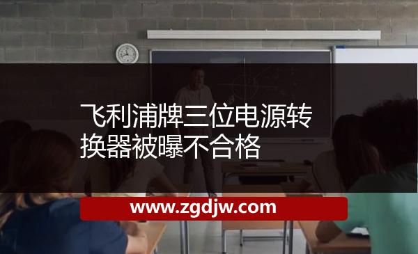 飛利浦牌三位電源轉(zhuǎn)換器被曝不合格 