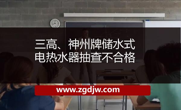 三高、神州牌儲水式電熱水器抽查不合格 