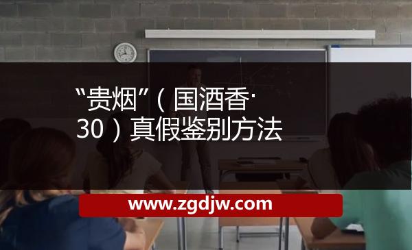 “貴煙”（國酒香·30）真假鑒別方法 