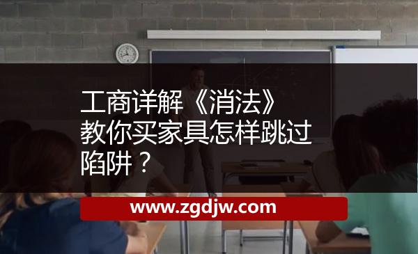 工商詳解《消法》 教你買家具怎樣跳過(guò)陷阱？ 