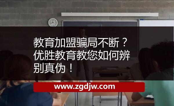 教育加盟騙局不斷？?jī)?yōu)勝教育教您如何辨別真?zhèn)危?