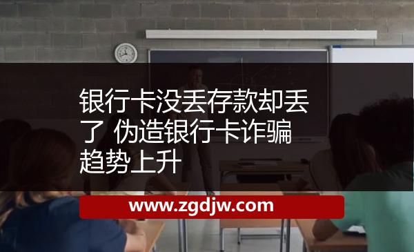 銀行卡沒丟存款卻丟了 偽造銀行卡詐騙趨勢上升 