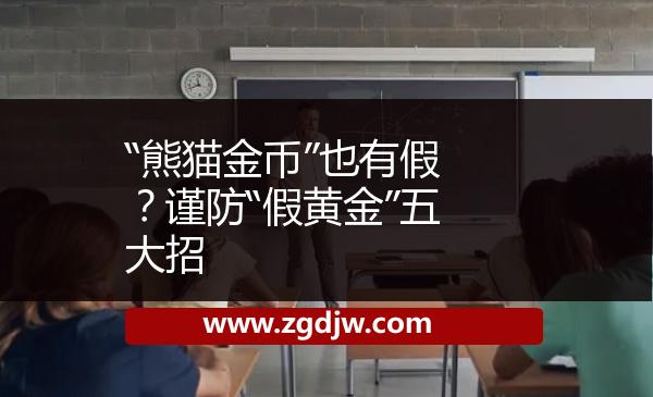 “熊貓金幣”也有假？謹(jǐn)防“假黃金”五大招 