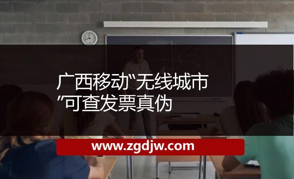 廣西移動(dòng)“無(wú)線城市”可查發(fā)票真?zhèn)?