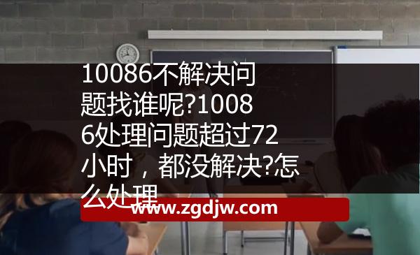 10086不解決問(wèn)題找誰(shuí)呢?10086處理問(wèn)題超過(guò)72小時(shí)，都沒(méi)解決?怎么處理 