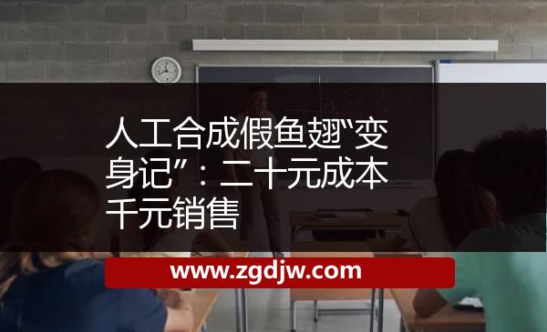 人工合成假魚(yú)翅“變身記”：二十元成本千元銷售 