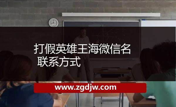 打假英雄王海微信名 聯(lián)系方式 