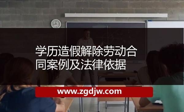學(xué)歷造假解除勞動(dòng)合同案例及法律依據(jù) 