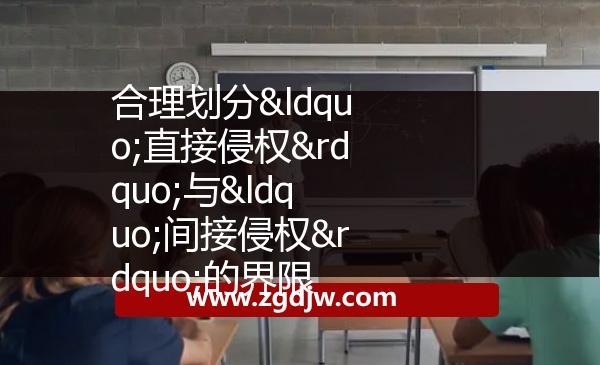 合理劃分“直接侵權(quán)”與“間接侵權(quán)”的界限 