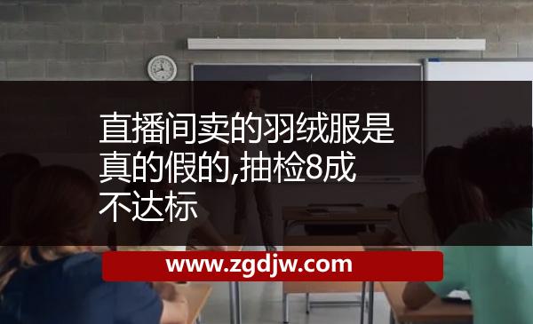 直播間賣的羽絨服是真的假的,抽檢8成不達(dá)標(biāo) 