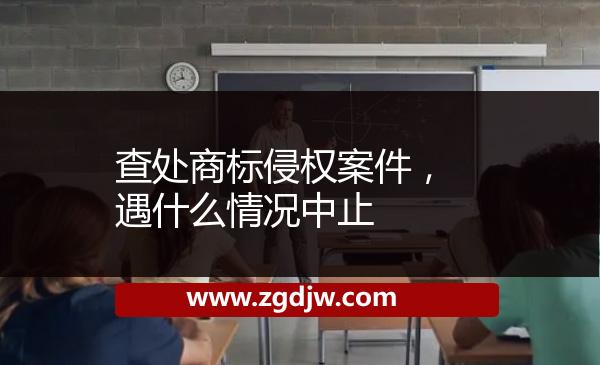查處商標(biāo)侵權(quán)案件，遇什么情況中止 