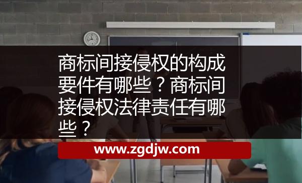 商標間接侵權(quán)的構(gòu)成要件有哪些？商標間接侵權(quán)法律責(zé)任有哪些？ 