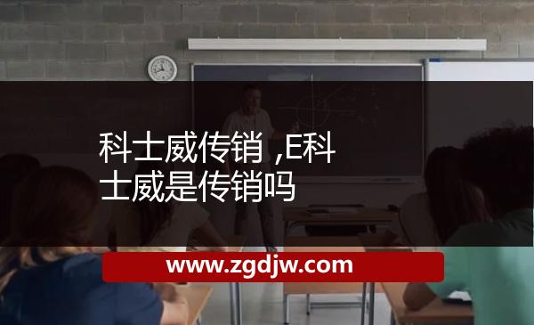 科士威傳銷 ,E科士威是傳銷嗎 