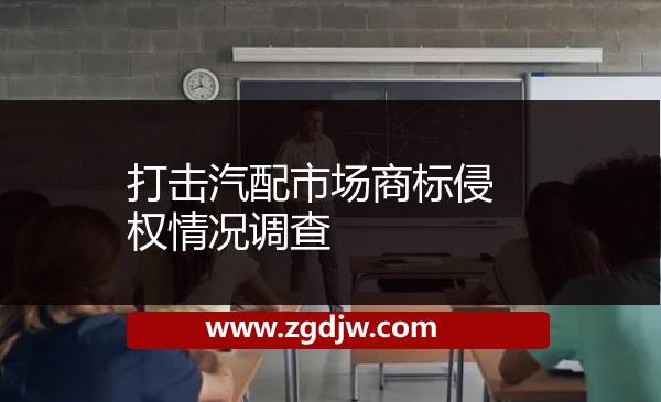打擊汽配市場(chǎng)商標(biāo)侵權(quán)情況調(diào)查 