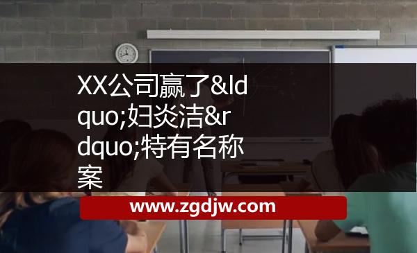 XX公司贏了“婦炎潔”特有名稱案 