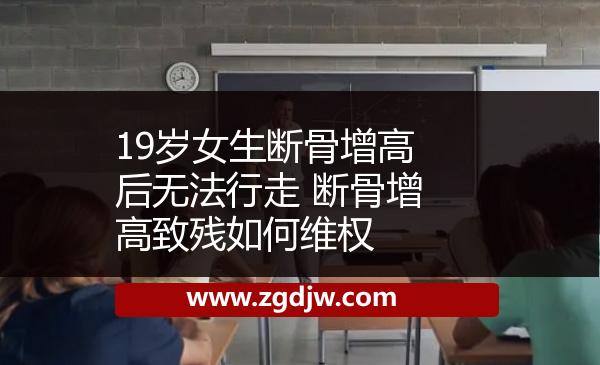 19歲女生斷骨增高后無法行走 斷骨增高致殘如何維權(quán)