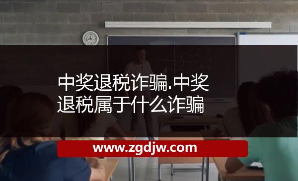中獎退稅詐騙.中獎退稅屬于什么詐騙 