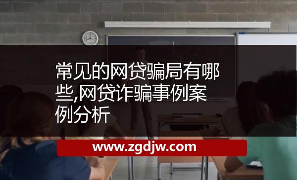 常見的網(wǎng)貸騙局有哪些,網(wǎng)貸詐騙事例案例分析 