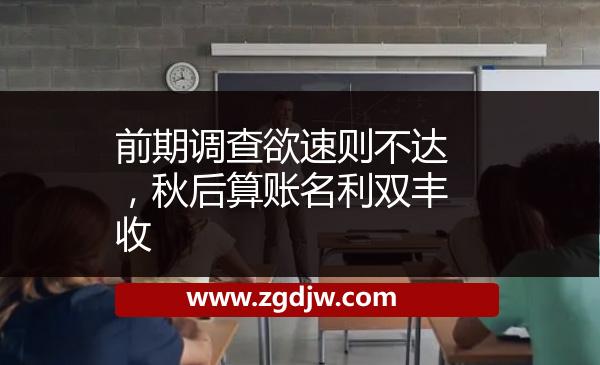 前期調(diào)查欲速則不達(dá)，秋后算賬名利雙豐收 