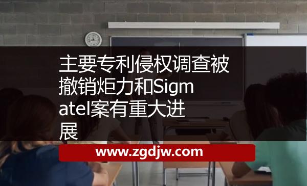 主要專利侵權(quán)調(diào)查被撤銷炬力和Sigmatel案有重大進(jìn)展 