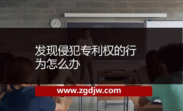 發(fā)現(xiàn)侵犯專利權(quán)的行為怎么辦 