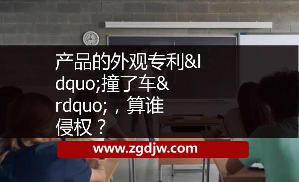 產(chǎn)品的外觀專利“撞了車”，算誰侵權(quán)？ 