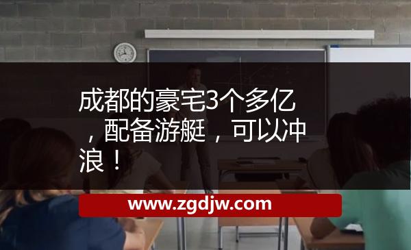 成都的豪宅3個多億，配備游艇，可以沖浪！ 