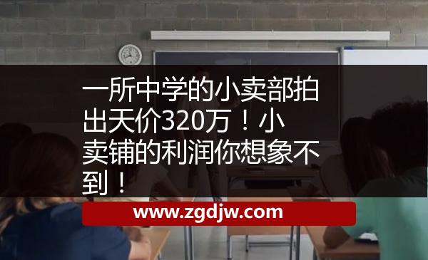 一所中學的小賣部拍出天價320萬！小賣鋪的利潤你想象不到！ 