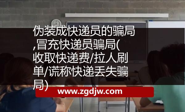 偽裝成快遞員的騙局,冒充快遞員騙局(收取快遞費/拉人刷單/謊稱快遞丟失騙局) 