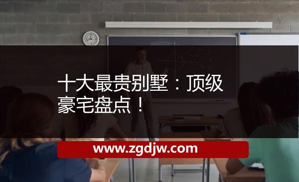 十大最貴別墅：頂級(jí)豪宅盤點(diǎn)！ 