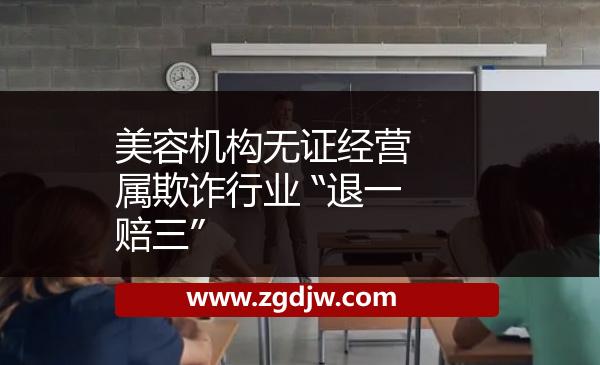 美容機(jī)構(gòu)無證經(jīng)營(yíng) 屬欺詐行業(yè) “退一賠三”