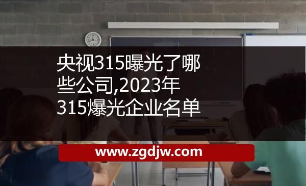 央視315曝光了哪些公司,2023年315爆光企業(yè)名單 