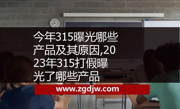 今年315曝光哪些產(chǎn)品及其原因,2023年315打假曝光了哪些產(chǎn)品 