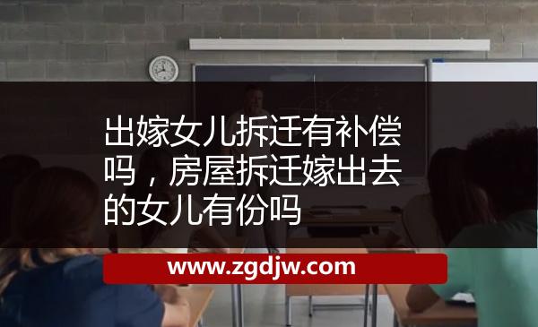 出嫁女兒拆遷有補(bǔ)償嗎，房屋拆遷嫁出去的女兒有份嗎 
