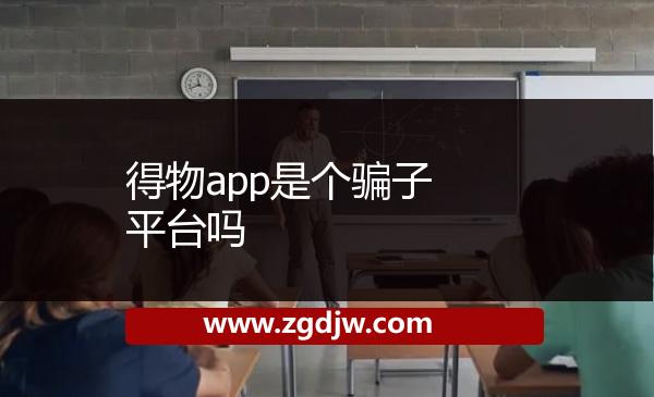得物app是個(gè)騙子平臺(tái)嗎 