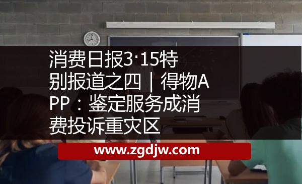 消費(fèi)日?qǐng)?bào)3·15特別報(bào)道之四｜得物APP：鑒定服務(wù)成消費(fèi)投訴重災(zāi)區(qū) 
