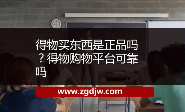 得物買東西是正品嗎？得物購(gòu)物平臺(tái)可靠嗎 