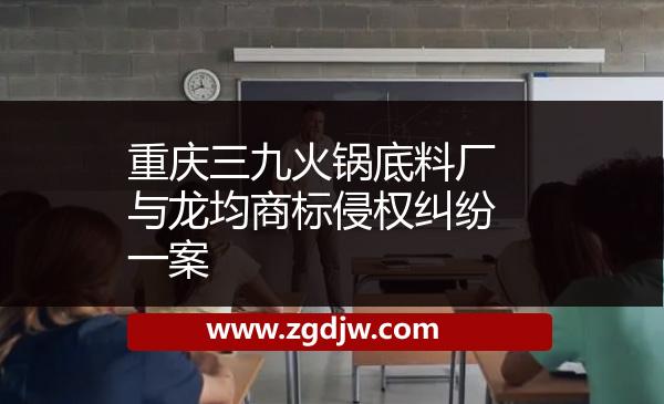 重慶三九火鍋底料廠與龍均商標侵權(quán)糾紛一案 