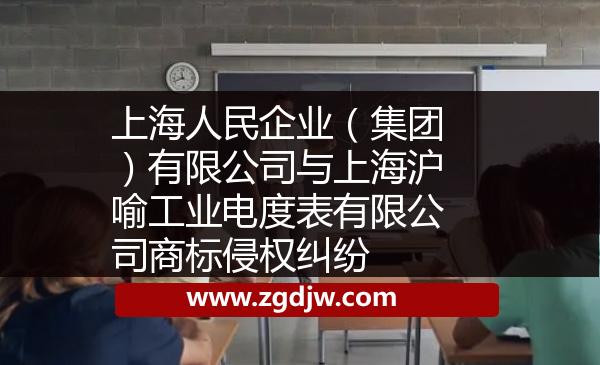 上海人民企業(yè)（集團）有限公司與上海滬喻工業(yè)電度表有限公司商標侵權(quán)糾紛 